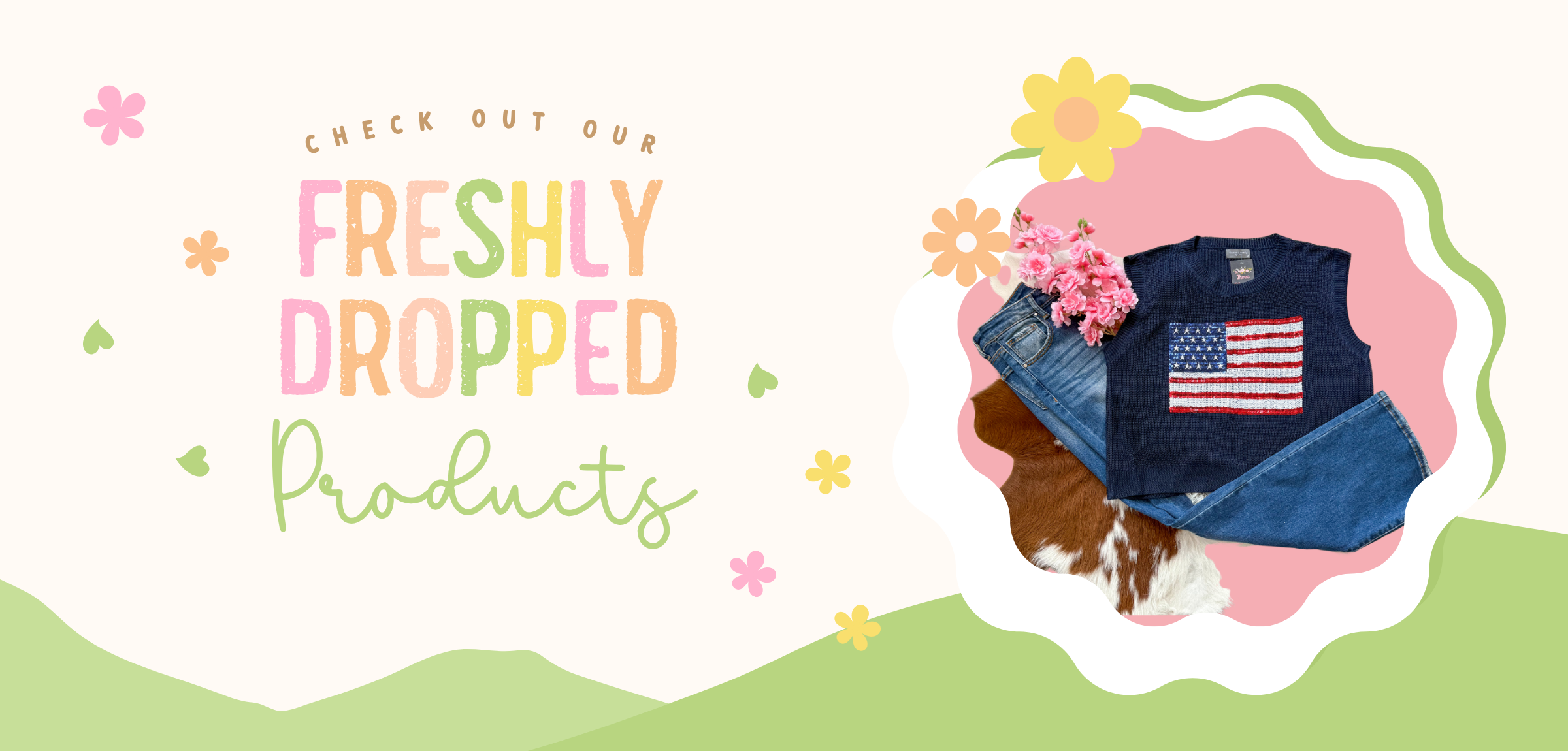 Colorful graphic with the phrase “Check Out Our Freshly Dropped Products” in pastel rainbow lettering, surrounded by whimsical hearts and flowers. On the right, there's a styled flat lay of a navy blue sleeveless knit top with an American flag design, paired with denim jeans and pink flowers, displayed on a cowhide rug—highlighting a new patriotic arrival from Three Blessed Gems.